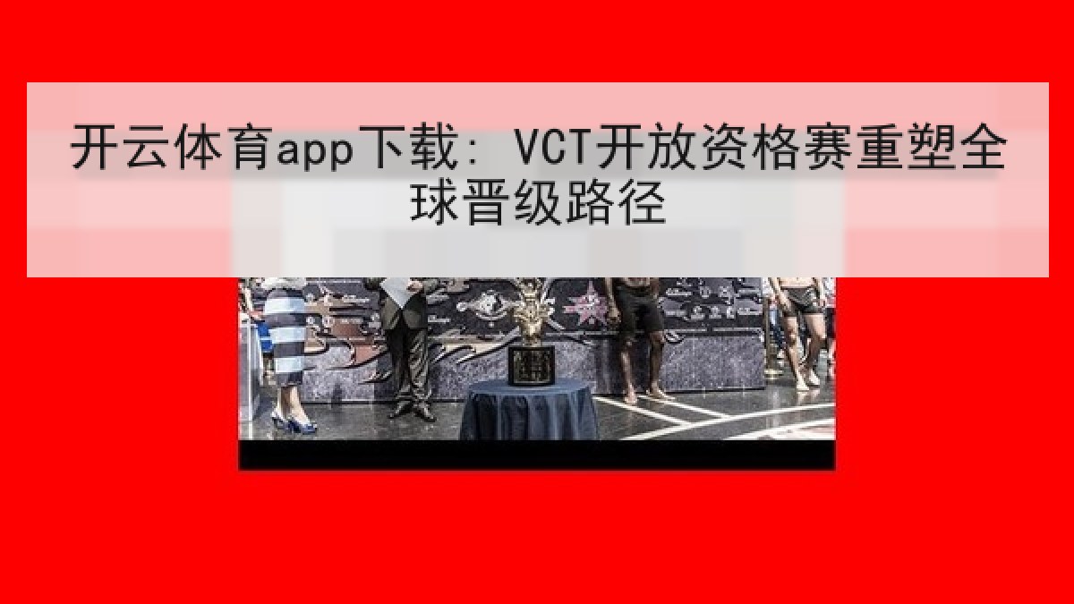 开云体育app下载: VCT开放资格赛重塑全球晋级路径 开云体育app下载: VCT开放资格赛重塑全球晋级路径