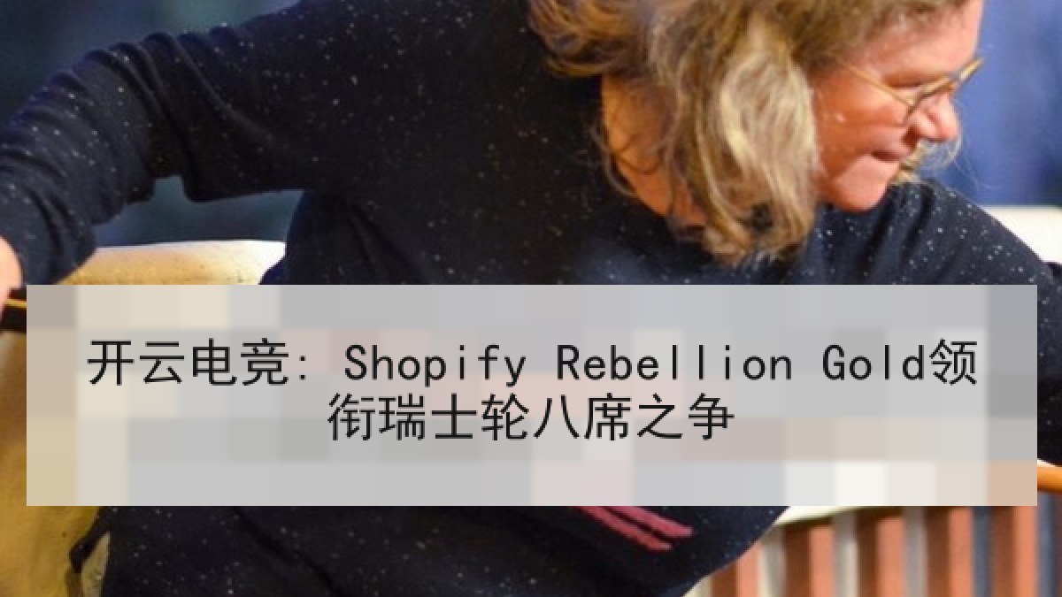 开云电竞: Shopify Rebellion Gold领衔瑞士轮八席之争 开云电竞: Shopify Rebellion Gold领衔瑞士轮八席之争
