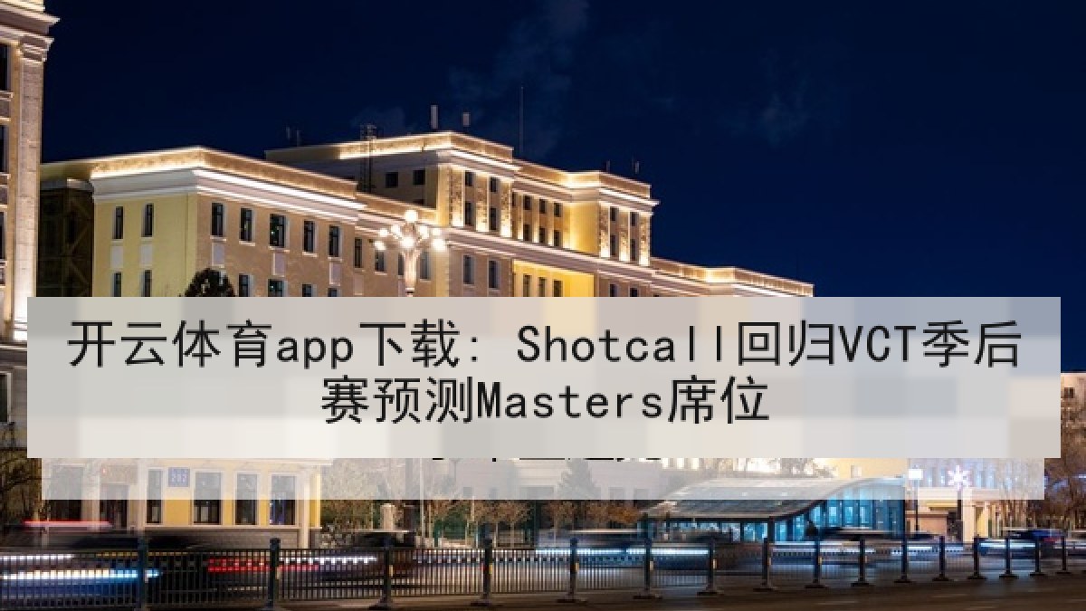 开云体育app下载: Shotcall回归VCT季后赛预测Masters席位