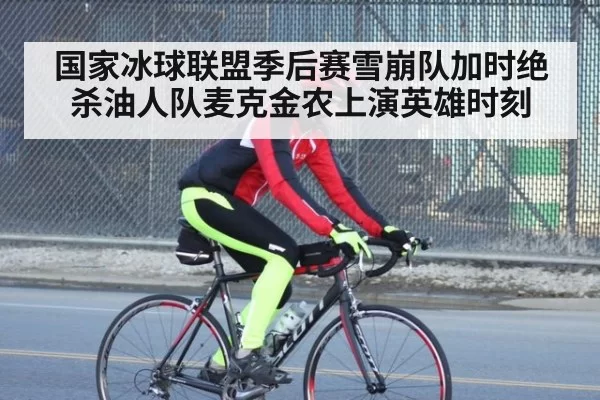 国家冰球联盟季后赛雪崩队加时绝杀油人队麦克金农上演英雄时刻