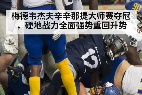 梅德韦杰夫辛辛那提大师赛夺冠,硬地战力全面强势重回升势