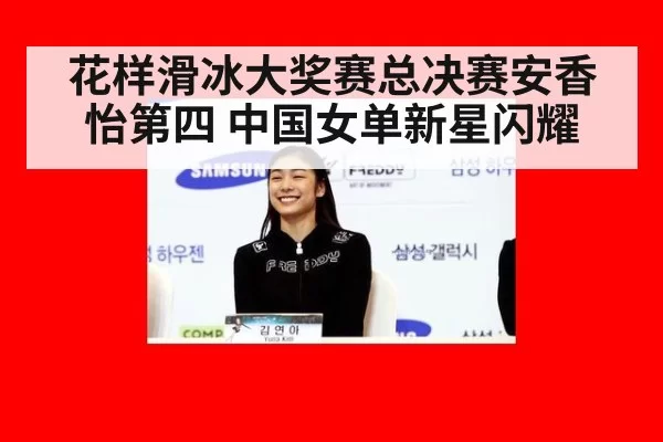 花样滑冰大奖赛总决赛安香怡第四 中国女单新星闪耀