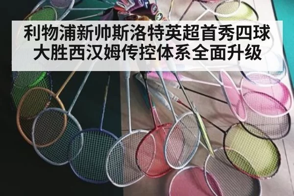 利物浦新帅斯洛特英超首秀四球大胜西汉姆传控体系全面升级