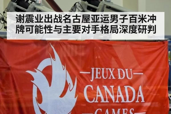 谢震业出战名古屋亚运男子百米冲牌可能性与主要对手格局深度研判